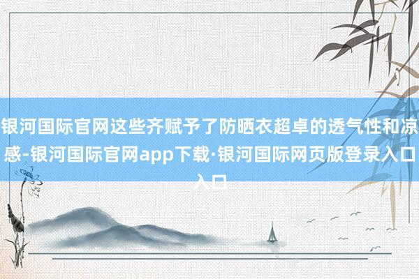 银河国际官网这些齐赋予了防晒衣超卓的透气性和凉感-银河国际官网app下载·银河国际网页版登录入口