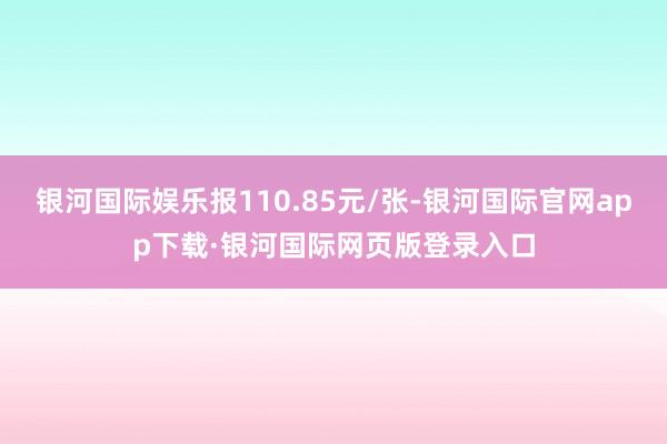 银河国际娱乐报110.85元/张-银河国际官网app下载·银河国际网页版登录入口