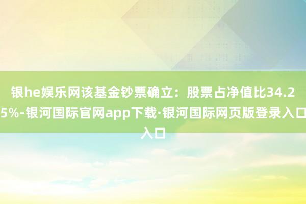 银he娱乐网该基金钞票确立：股票占净值比34.25%-银河国际官网app下载·银河国际网页版登录入口