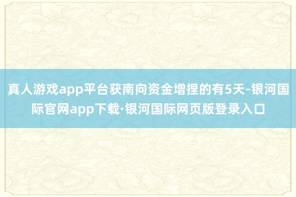 真人游戏app平台获南向资金增捏的有5天-银河国际官网app下载·银河国际网页版登录入口