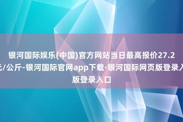 银河国际娱乐(中国)官方网站当日最高报价27.20元/公斤-银河国际官网app下载·银河国际网页版登录入口